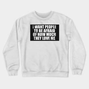 I Want People To Be Afraid Of How Much They Love Me Crewneck Sweatshirt